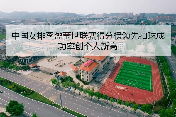 中国女排李盈莹世联赛得分榜领先扣球成功率创个人新高