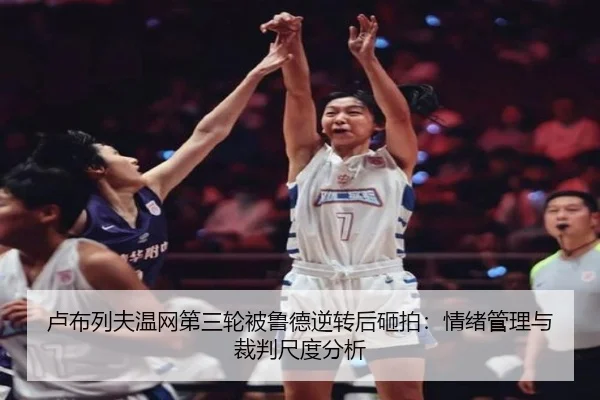 卢布列夫温网第三轮被鲁德逆转后砸拍：情绪管理与裁判尺度分析