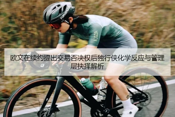 欧文在续约提出交易否决权后独行侠化学反应与管理层抉择解析