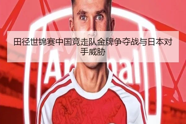 田径世锦赛中国竞走队金牌争夺战与日本对手威胁