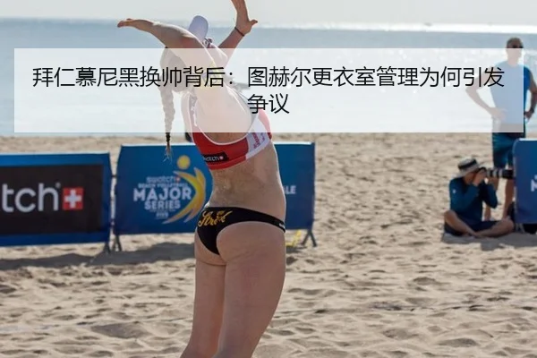 拜仁慕尼黑换帅背后：图赫尔更衣室管理为何引发争议