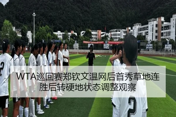 WTA巡回赛郑钦文温网后首秀草地连胜后转硬地状态调整观察