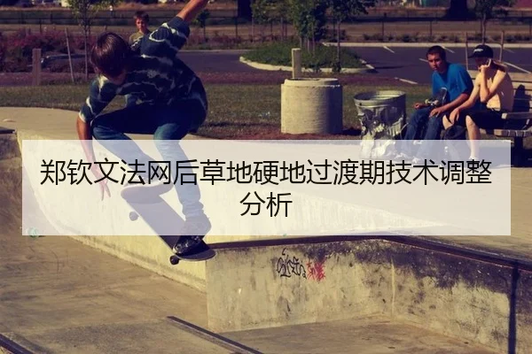 郑钦文法网后草地硬地过渡期技术调整分析
