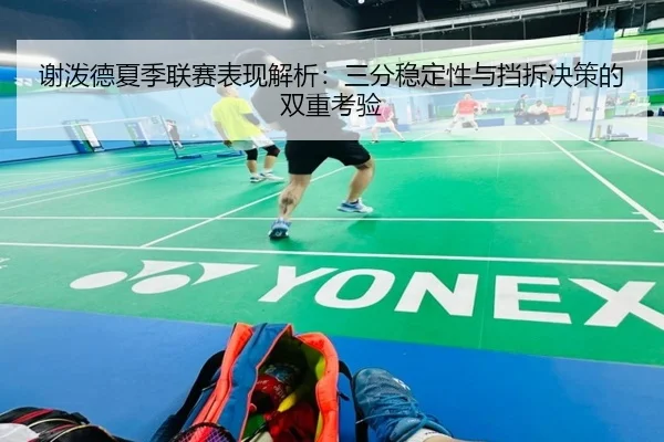 谢泼德夏季联赛表现解析：三分稳定性与挡拆决策的双重考验